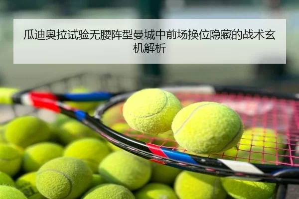 瓜迪奥拉试验无腰阵型曼城中前场换位隐藏的战术玄机解析