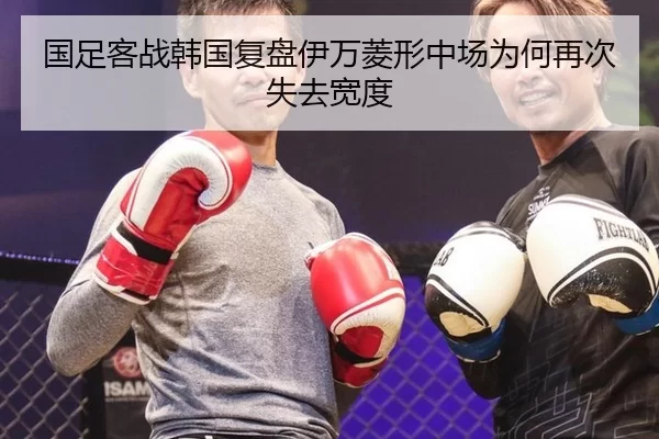 国足客战韩国复盘伊万菱形中场为何再次失去宽度